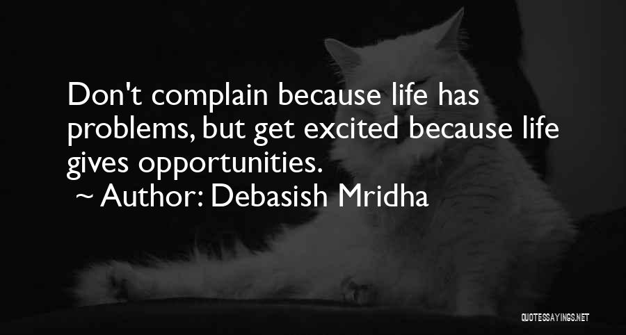 Debasish Mridha Quotes: Don't Complain Because Life Has Problems, But Get Excited Because Life Gives Opportunities.