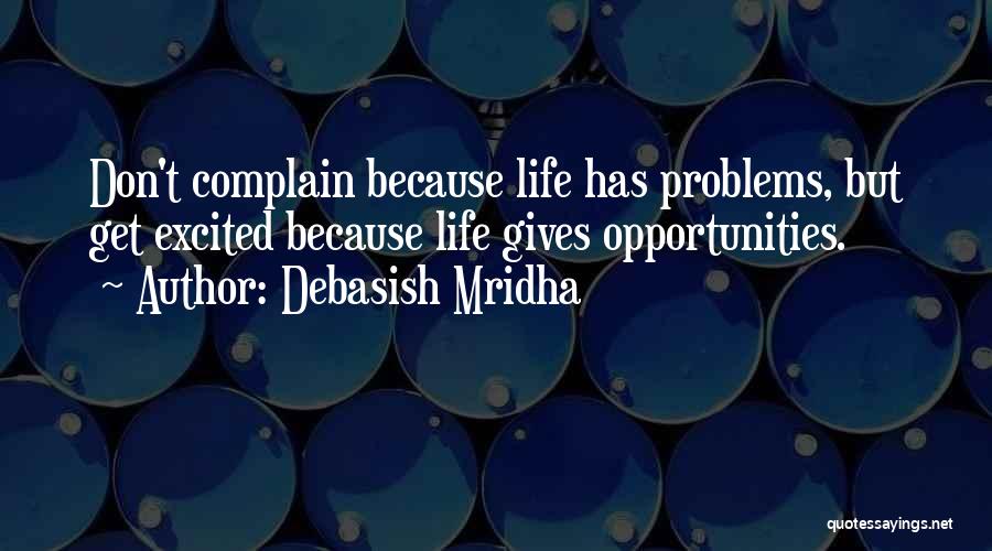 Debasish Mridha Quotes: Don't Complain Because Life Has Problems, But Get Excited Because Life Gives Opportunities.