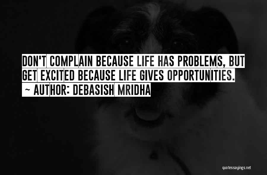 Debasish Mridha Quotes: Don't Complain Because Life Has Problems, But Get Excited Because Life Gives Opportunities.