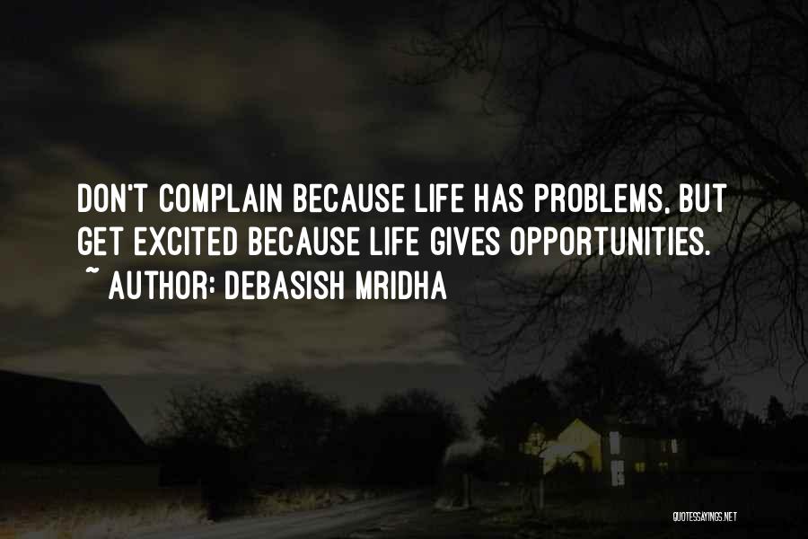 Debasish Mridha Quotes: Don't Complain Because Life Has Problems, But Get Excited Because Life Gives Opportunities.