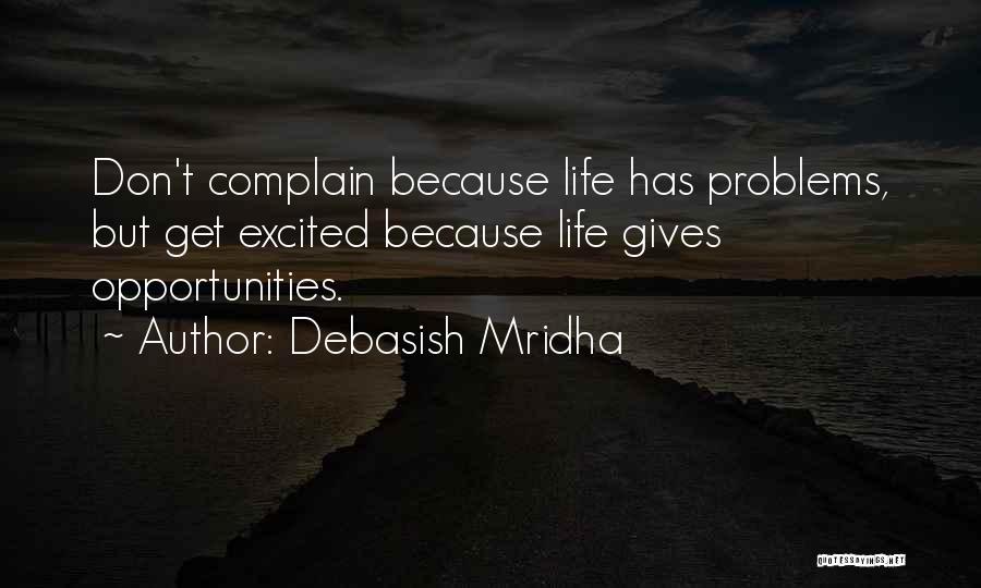 Debasish Mridha Quotes: Don't Complain Because Life Has Problems, But Get Excited Because Life Gives Opportunities.