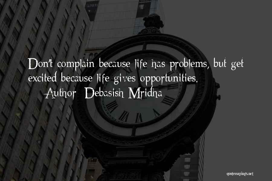 Debasish Mridha Quotes: Don't Complain Because Life Has Problems, But Get Excited Because Life Gives Opportunities.