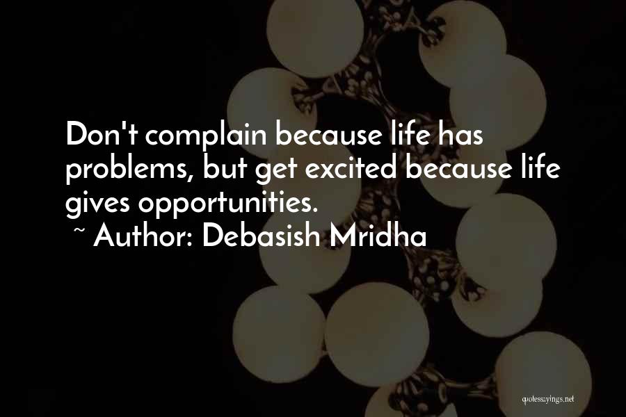 Debasish Mridha Quotes: Don't Complain Because Life Has Problems, But Get Excited Because Life Gives Opportunities.