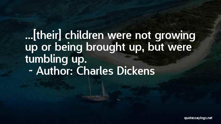 Charles Dickens Quotes: ...[their] Children Were Not Growing Up Or Being Brought Up, But Were Tumbling Up.