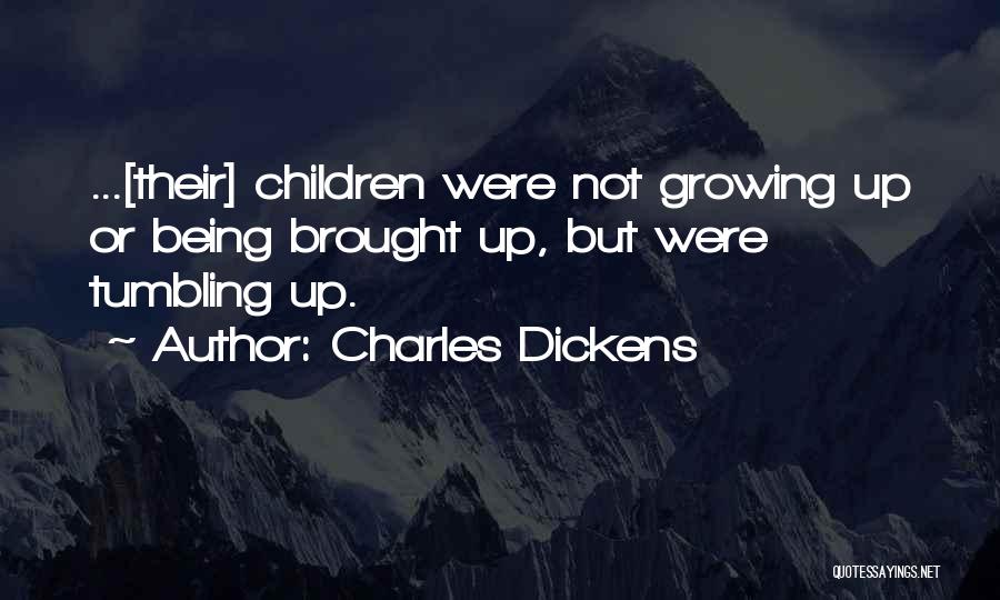 Charles Dickens Quotes: ...[their] Children Were Not Growing Up Or Being Brought Up, But Were Tumbling Up.