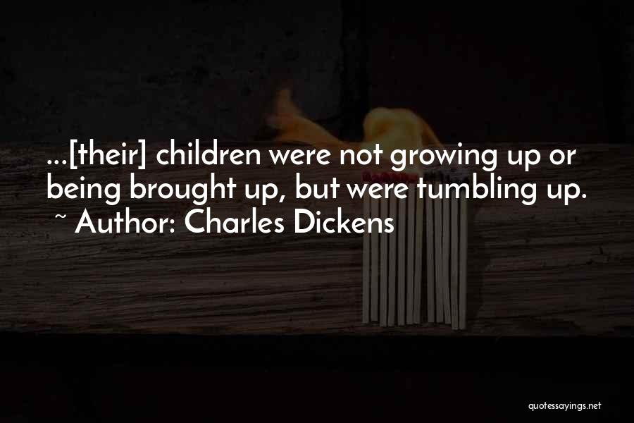 Charles Dickens Quotes: ...[their] Children Were Not Growing Up Or Being Brought Up, But Were Tumbling Up.