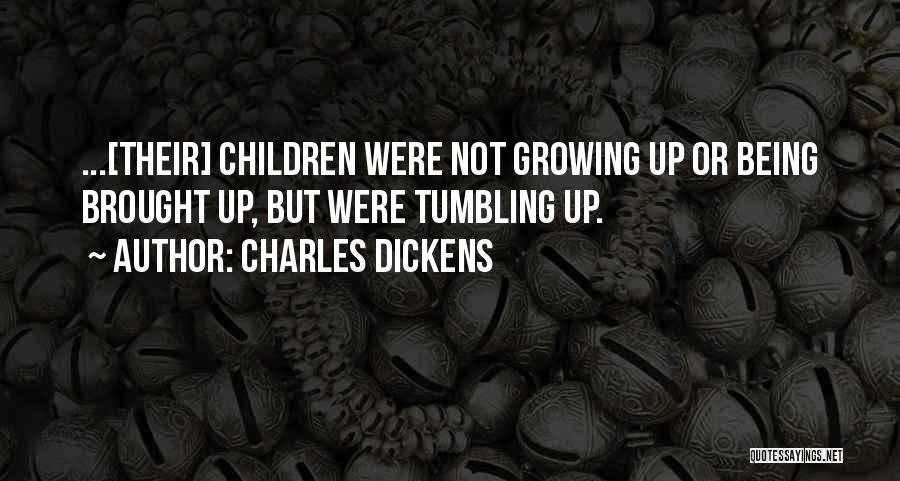 Charles Dickens Quotes: ...[their] Children Were Not Growing Up Or Being Brought Up, But Were Tumbling Up.