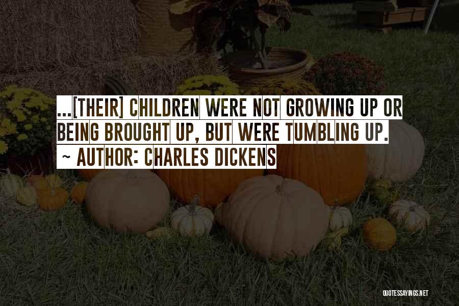 Charles Dickens Quotes: ...[their] Children Were Not Growing Up Or Being Brought Up, But Were Tumbling Up.