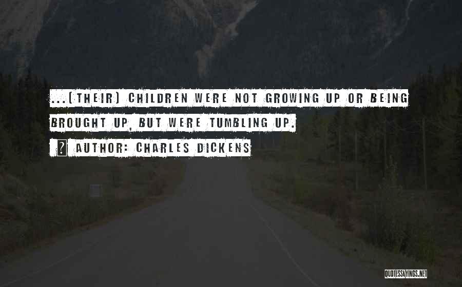 Charles Dickens Quotes: ...[their] Children Were Not Growing Up Or Being Brought Up, But Were Tumbling Up.