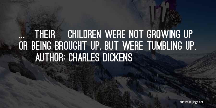 Charles Dickens Quotes: ...[their] Children Were Not Growing Up Or Being Brought Up, But Were Tumbling Up.