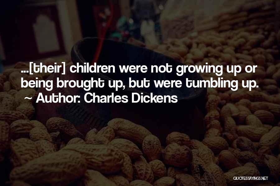 Charles Dickens Quotes: ...[their] Children Were Not Growing Up Or Being Brought Up, But Were Tumbling Up.