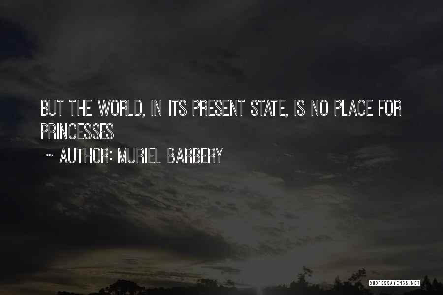 Muriel Barbery Quotes: But The World, In Its Present State, Is No Place For Princesses