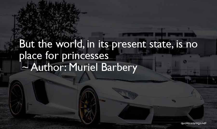 Muriel Barbery Quotes: But The World, In Its Present State, Is No Place For Princesses