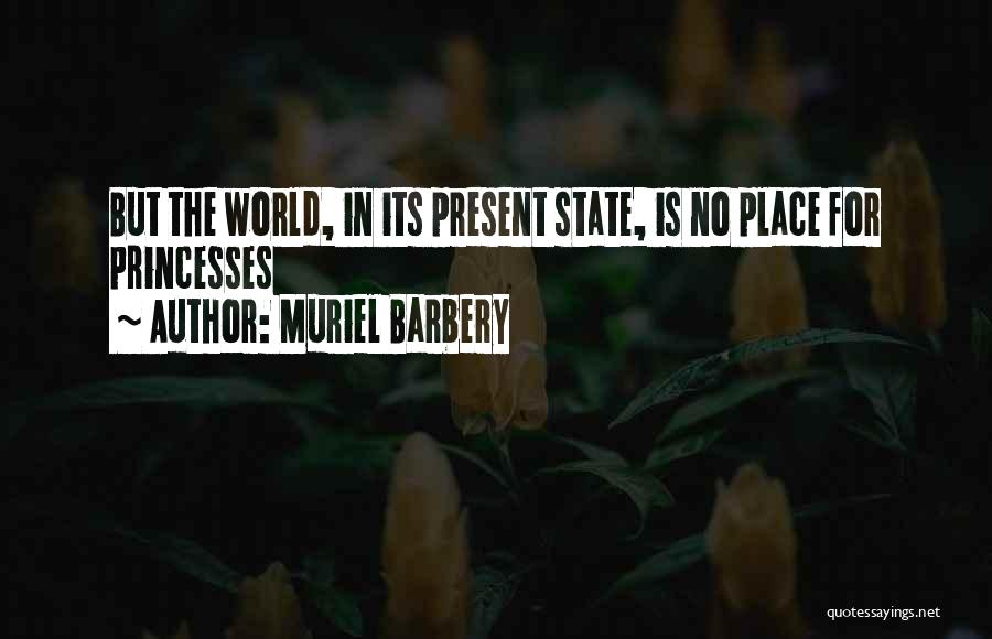 Muriel Barbery Quotes: But The World, In Its Present State, Is No Place For Princesses