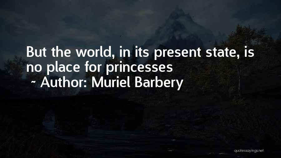 Muriel Barbery Quotes: But The World, In Its Present State, Is No Place For Princesses