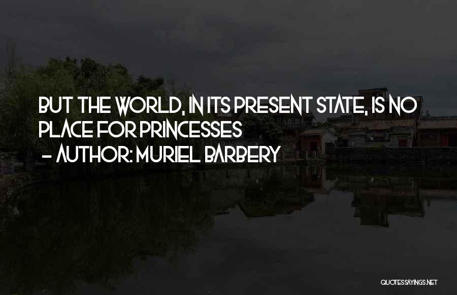 Muriel Barbery Quotes: But The World, In Its Present State, Is No Place For Princesses