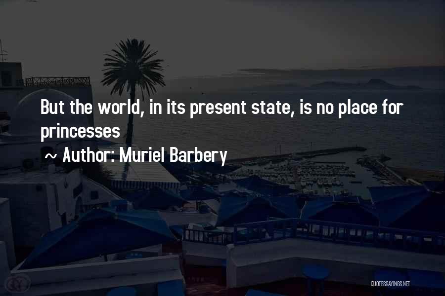 Muriel Barbery Quotes: But The World, In Its Present State, Is No Place For Princesses