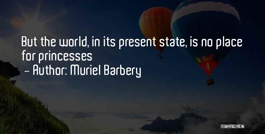 Muriel Barbery Quotes: But The World, In Its Present State, Is No Place For Princesses