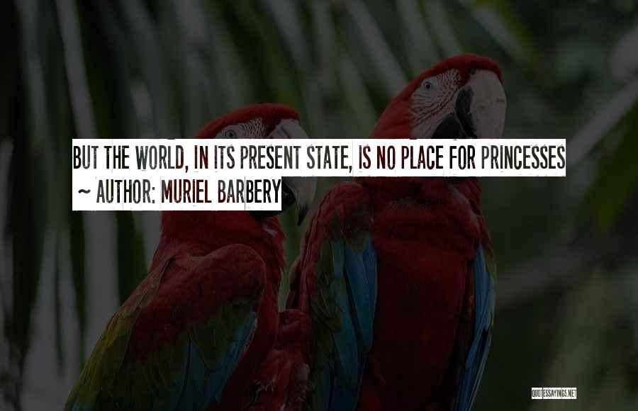 Muriel Barbery Quotes: But The World, In Its Present State, Is No Place For Princesses