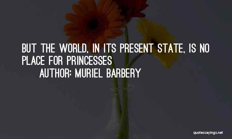 Muriel Barbery Quotes: But The World, In Its Present State, Is No Place For Princesses