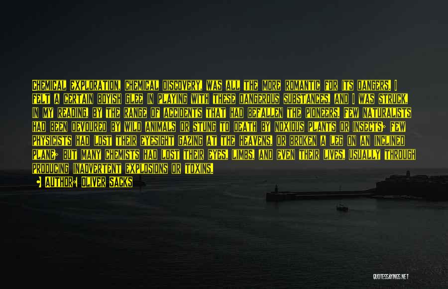 Oliver Sacks Quotes: Chemical Exploration, Chemical Discovery, Was All The More Romantic For Its Dangers. I Felt A Certain Boyish Glee In Playing
