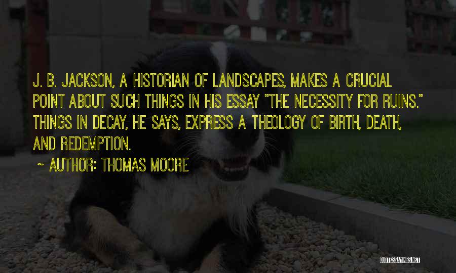 Thomas Moore Quotes: J. B. Jackson, A Historian Of Landscapes, Makes A Crucial Point About Such Things In His Essay The Necessity For