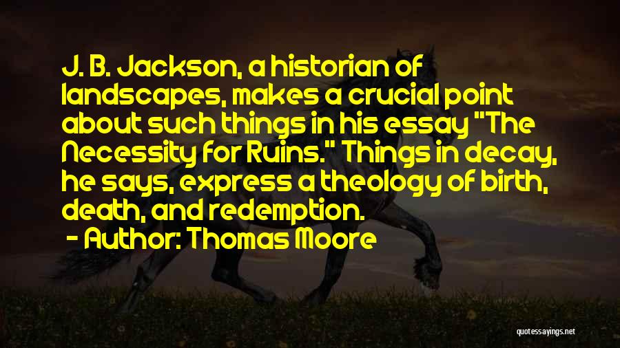 Thomas Moore Quotes: J. B. Jackson, A Historian Of Landscapes, Makes A Crucial Point About Such Things In His Essay The Necessity For