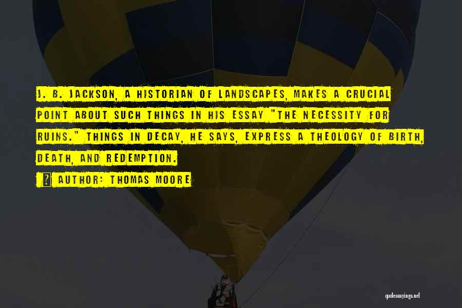 Thomas Moore Quotes: J. B. Jackson, A Historian Of Landscapes, Makes A Crucial Point About Such Things In His Essay The Necessity For