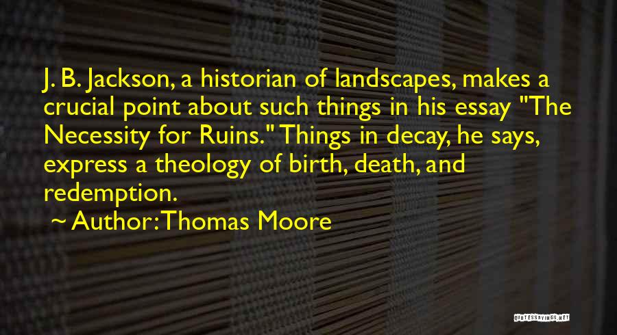Thomas Moore Quotes: J. B. Jackson, A Historian Of Landscapes, Makes A Crucial Point About Such Things In His Essay The Necessity For