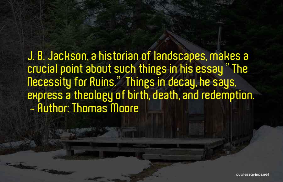 Thomas Moore Quotes: J. B. Jackson, A Historian Of Landscapes, Makes A Crucial Point About Such Things In His Essay The Necessity For