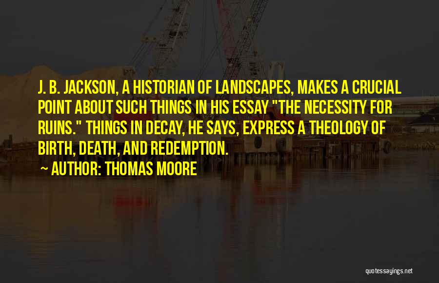 Thomas Moore Quotes: J. B. Jackson, A Historian Of Landscapes, Makes A Crucial Point About Such Things In His Essay The Necessity For