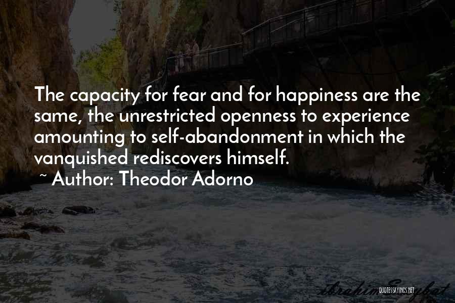 Theodor Adorno Quotes: The Capacity For Fear And For Happiness Are The Same, The Unrestricted Openness To Experience Amounting To Self-abandonment In Which