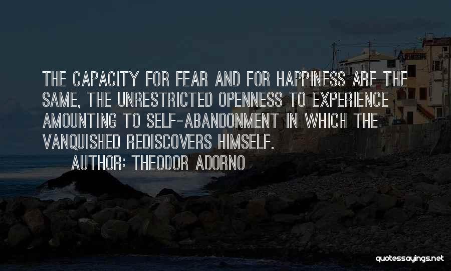 Theodor Adorno Quotes: The Capacity For Fear And For Happiness Are The Same, The Unrestricted Openness To Experience Amounting To Self-abandonment In Which