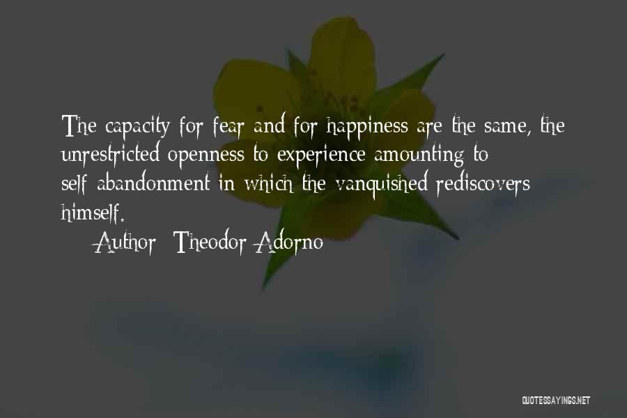 Theodor Adorno Quotes: The Capacity For Fear And For Happiness Are The Same, The Unrestricted Openness To Experience Amounting To Self-abandonment In Which