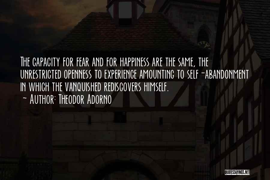 Theodor Adorno Quotes: The Capacity For Fear And For Happiness Are The Same, The Unrestricted Openness To Experience Amounting To Self-abandonment In Which