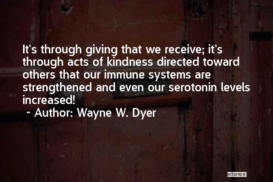 Wayne W. Dyer Quotes: It's Through Giving That We Receive; It's Through Acts Of Kindness Directed Toward Others That Our Immune Systems Are Strengthened