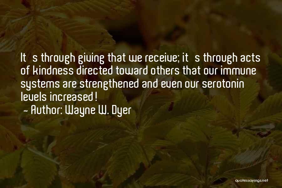 Wayne W. Dyer Quotes: It's Through Giving That We Receive; It's Through Acts Of Kindness Directed Toward Others That Our Immune Systems Are Strengthened