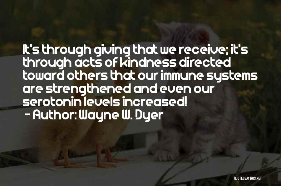 Wayne W. Dyer Quotes: It's Through Giving That We Receive; It's Through Acts Of Kindness Directed Toward Others That Our Immune Systems Are Strengthened