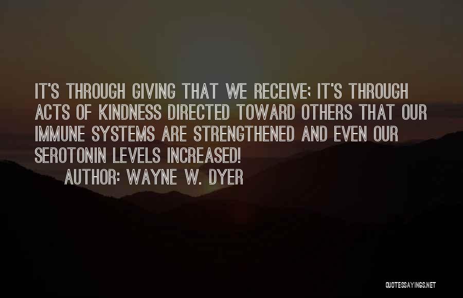 Wayne W. Dyer Quotes: It's Through Giving That We Receive; It's Through Acts Of Kindness Directed Toward Others That Our Immune Systems Are Strengthened