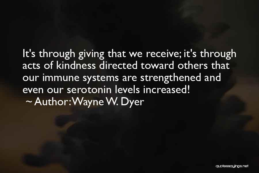 Wayne W. Dyer Quotes: It's Through Giving That We Receive; It's Through Acts Of Kindness Directed Toward Others That Our Immune Systems Are Strengthened