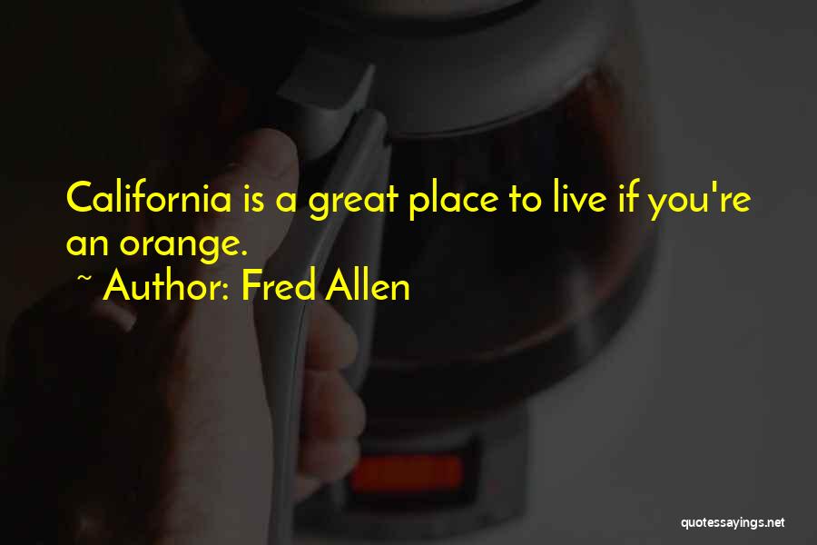 Fred Allen Quotes: California Is A Great Place To Live If You're An Orange.