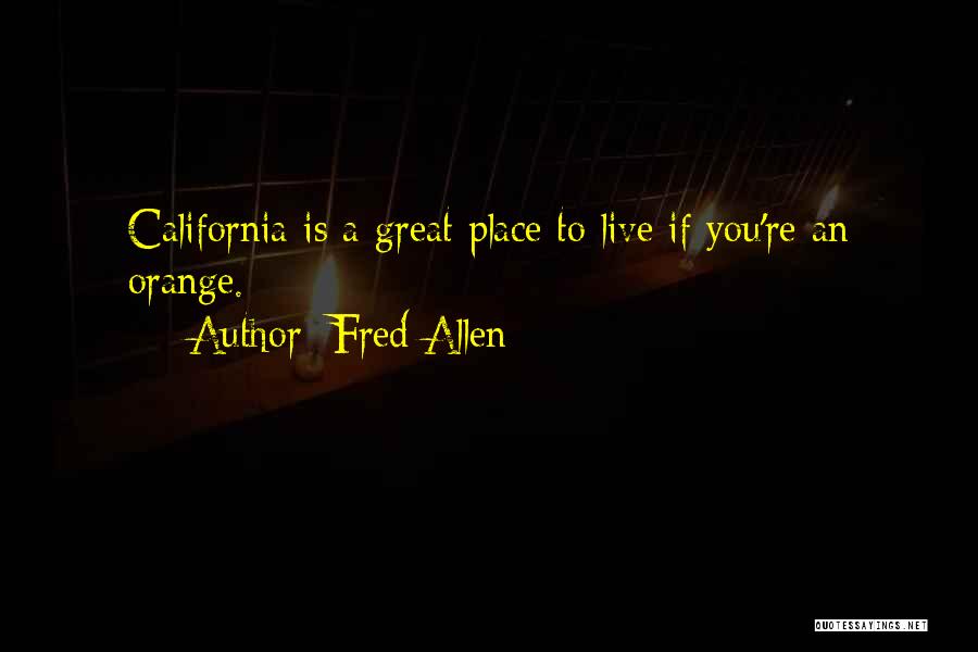 Fred Allen Quotes: California Is A Great Place To Live If You're An Orange.