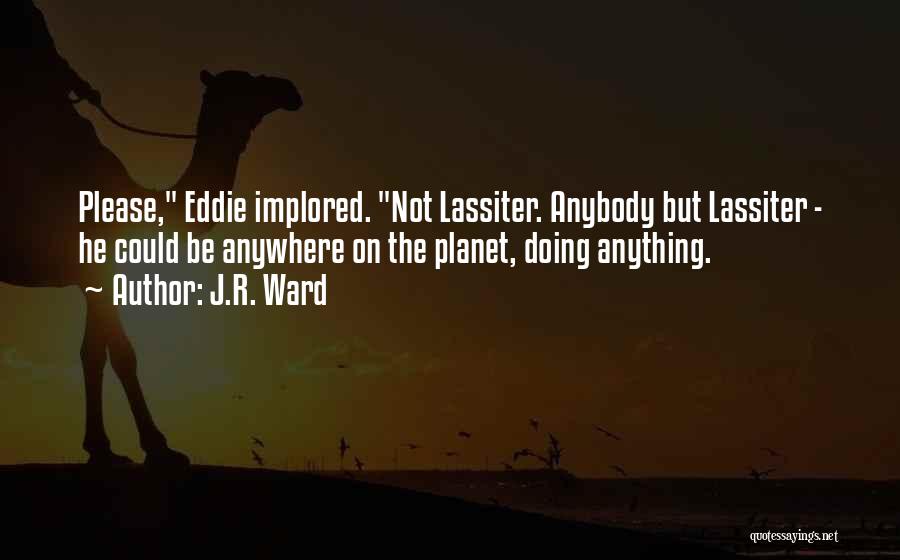 J.R. Ward Quotes: Please, Eddie Implored. Not Lassiter. Anybody But Lassiter - He Could Be Anywhere On The Planet, Doing Anything.