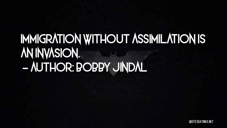 Bobby Jindal Quotes: Immigration Without Assimilation Is An Invasion.