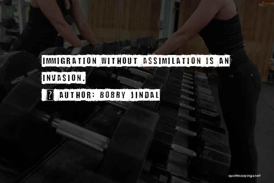 Bobby Jindal Quotes: Immigration Without Assimilation Is An Invasion.