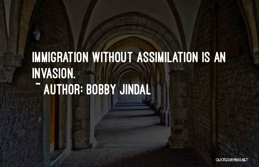 Bobby Jindal Quotes: Immigration Without Assimilation Is An Invasion.