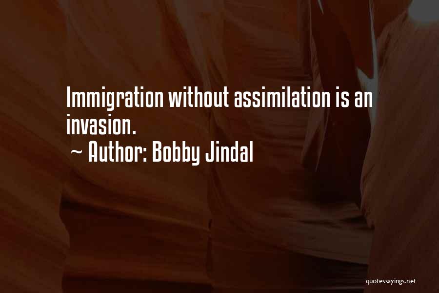 Bobby Jindal Quotes: Immigration Without Assimilation Is An Invasion.