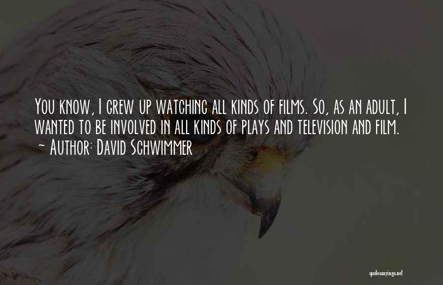 David Schwimmer Quotes: You Know, I Grew Up Watching All Kinds Of Films. So, As An Adult, I Wanted To Be Involved In
