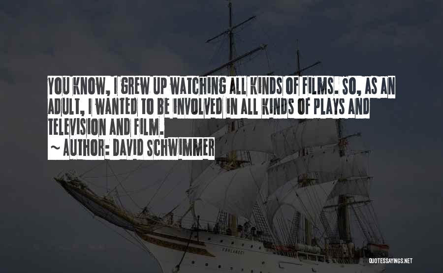 David Schwimmer Quotes: You Know, I Grew Up Watching All Kinds Of Films. So, As An Adult, I Wanted To Be Involved In