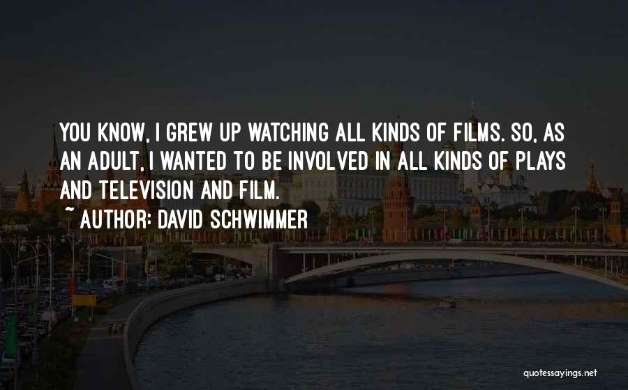 David Schwimmer Quotes: You Know, I Grew Up Watching All Kinds Of Films. So, As An Adult, I Wanted To Be Involved In